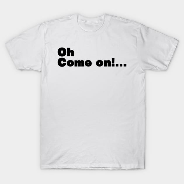 Oh Come on! T-Shirt by McCoqui's